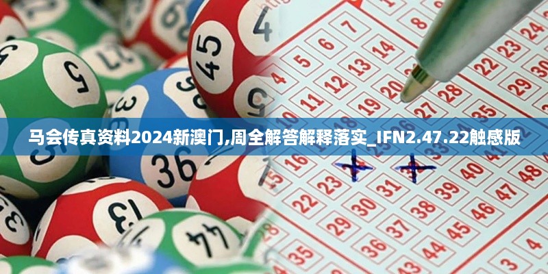 马会传真资料2024新澳门,周全解答解释落实_IFN2.47.22触感版