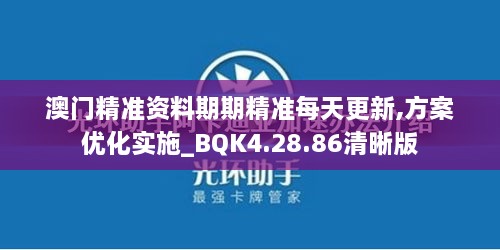 澳门精准资料期期精准每天更新,方案优化实施_BQK4.28.86清晰版