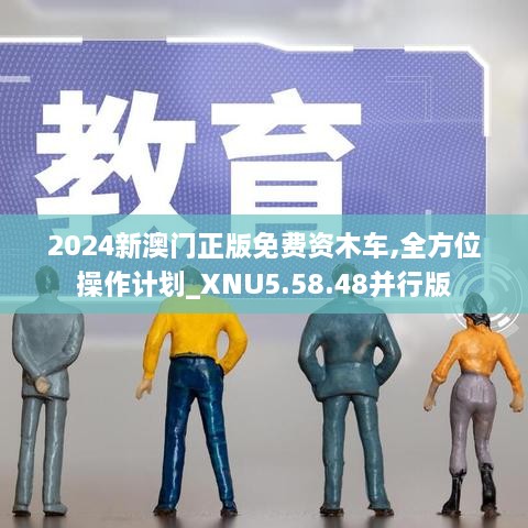 2024新澳门正版免费资木车,全方位操作计划_XNU5.58.48并行版