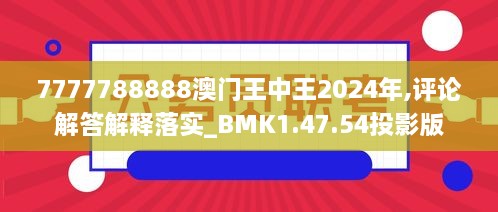 7777788888澳门王中王2024年,评论解答解释落实_BMK1.47.54投影版