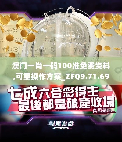 澳门一肖一码100准免费资料,可靠操作方案_ZFQ9.71.69豪华款