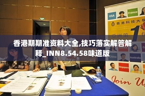 香港期期准资料大全,技巧落实解答解释_INN8.54.58味道版