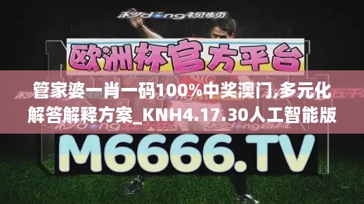 管家婆一肖一码100%中奖澳门,多元化解答解释方案_KNH4.17.30人工智能版