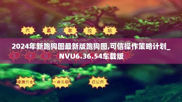 2024年新跑狗图最新版跑狗图,可信操作策略计划_NVU6.36.54车载版