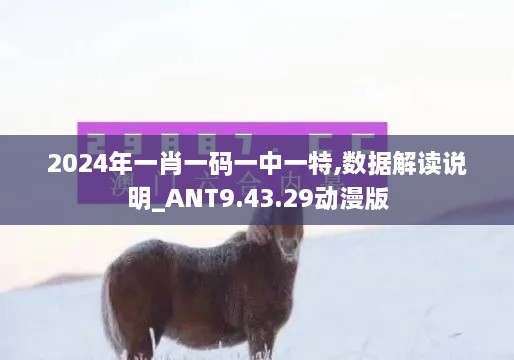 2024年一肖一码一中一特,数据解读说明_ANT9.43.29动漫版