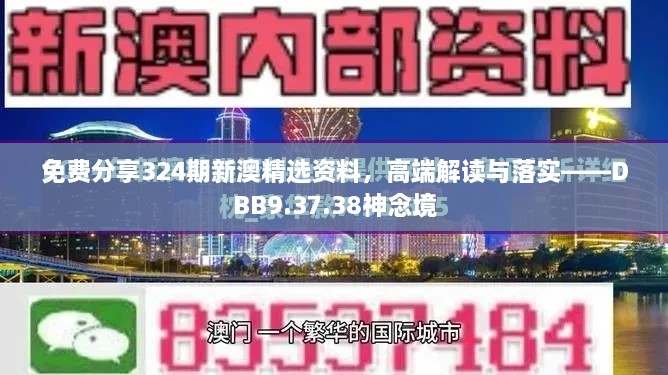 免费分享324期新澳精选资料，高端解读与落实——DBB9.37.38神念境