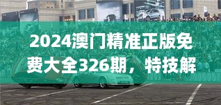 2024澳门精准正版免费大全326期，特技解析落实_HNH3.14.88硬核版