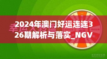 2024年澳门好运连连326期解析与落实_NGV7.13.43日常版