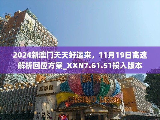 2024新澳门天天好运来，11月19日高速解析回应方案_XXN7.61.51投入版本