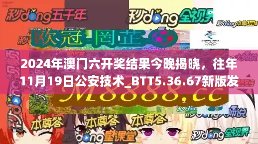 2024年澳门六开奖结果今晚揭晓，往年11月19日公安技术_BTT5.36.67新版发布