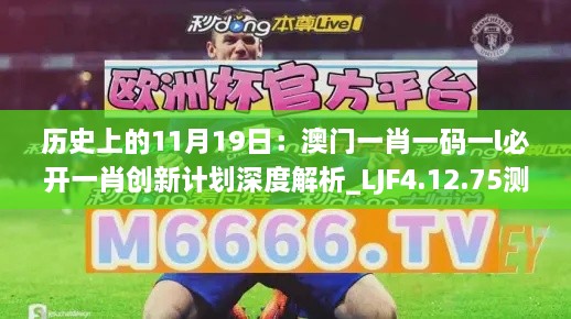 历史上的11月19日：澳门一肖一码一l必开一肖创新计划深度解析_LJF4.12.75测试版