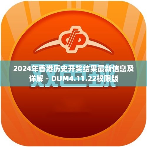 2024年香港历史开奖结果最新信息及详解 - DUM4.11.22权限版