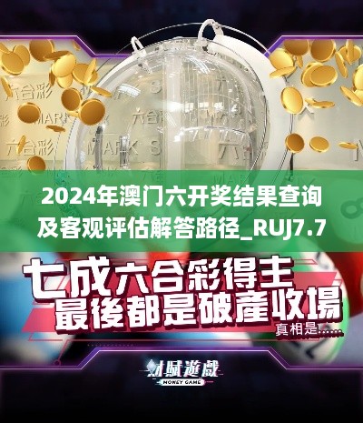 2024年澳门六开奖结果查询及客观评估解答路径_RUJ7.70.31版本