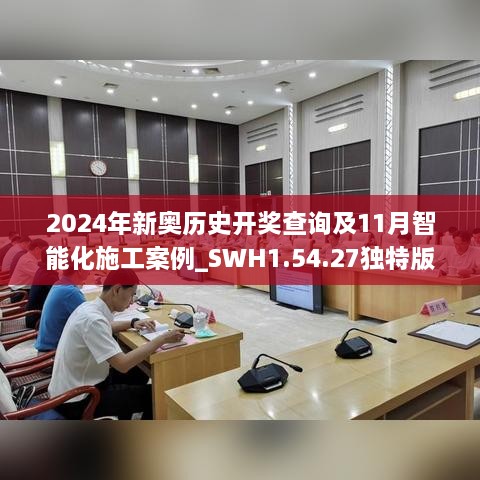 2024年新奥历史开奖查询及11月智能化施工案例_SWH1.54.27独特版本