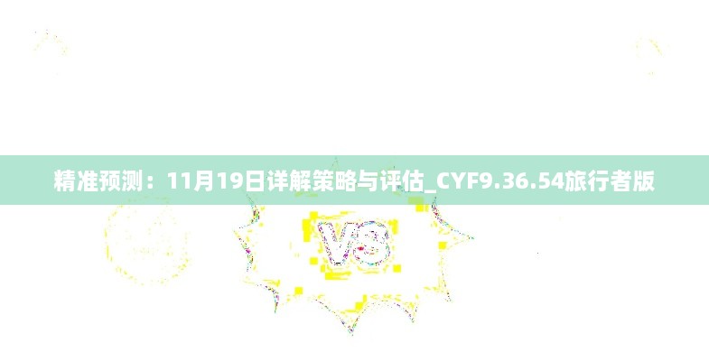 精准预测：11月19日详解策略与评估_CYF9.36.54旅行者版