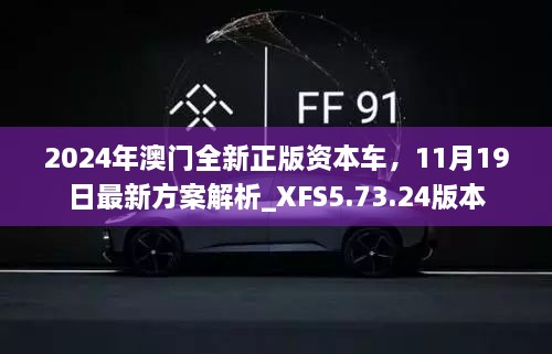 2024年澳门全新正版资本车，11月19日最新方案解析_XFS5.73.24版本