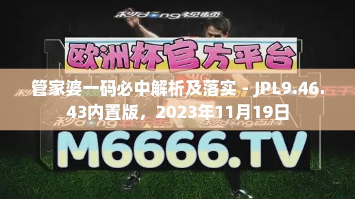 管家婆一码必中解析及落实 - JPL9.46.43内置版，2023年11月19日