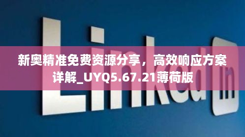 新奥精准免费资源分享，高效响应方案详解_UYQ5.67.21薄荷版