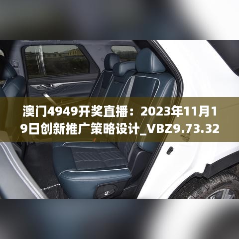 澳门4949开奖直播：2023年11月19日创新推广策略设计_VBZ9.73.32和谐版