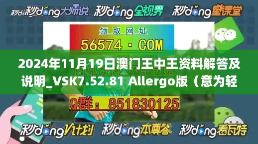 2024年11月19日澳门王中王资料解答及说明_VSK7.52.81 Allergo版（意为轻快）