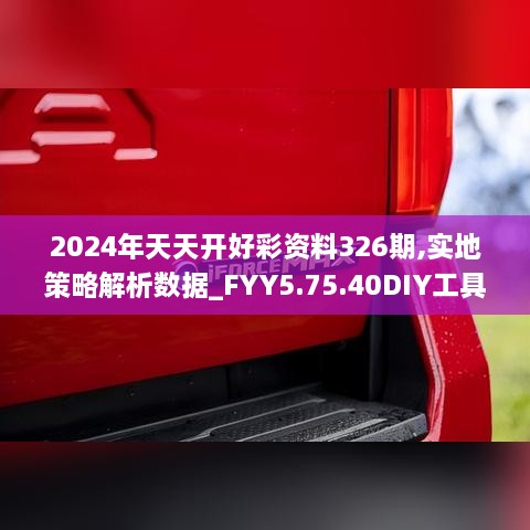 2024年天天开好彩资料326期,实地策略解析数据_FYY5.75.40DIY工具版