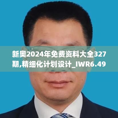 新奥2024年免费资料大全327期,精细化计划设计_IWR6.49.27超高清版