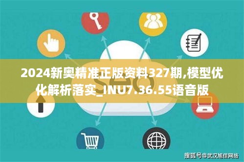 2024新奥精准正版资料327期,模型优化解析落实_INU7.36.55语音版