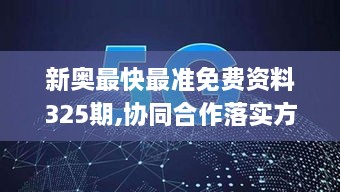 新奥最快最准免费资料325期,协同合作落实方案_LIL3.57.41游戏版