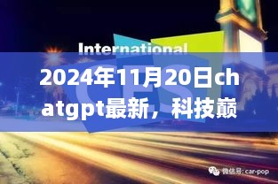 ChatGPT全新升级引领智能生活新时代，革新未来，科技巅峰的突破进展（2024年11月20日）