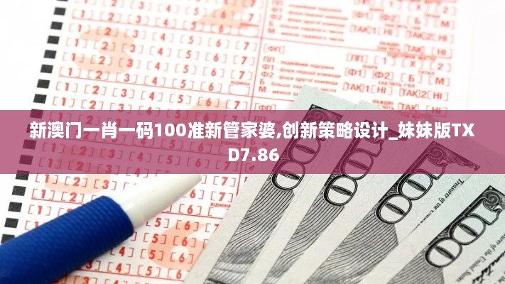 新澳门一肖一码100准新管家婆,创新策略设计_妹妹版TXD7.86