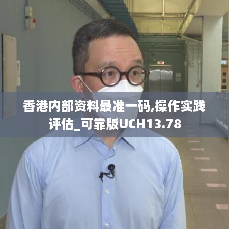 香港内部资料最准一码,操作实践评估_可靠版UCH13.78