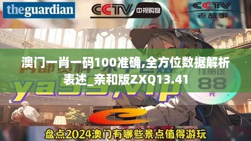 澳门一肖一码100准确,全方位数据解析表述_亲和版ZXQ13.41