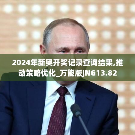 2024年新奥开奖记录查询结果,推动策略优化_万能版JNG13.82