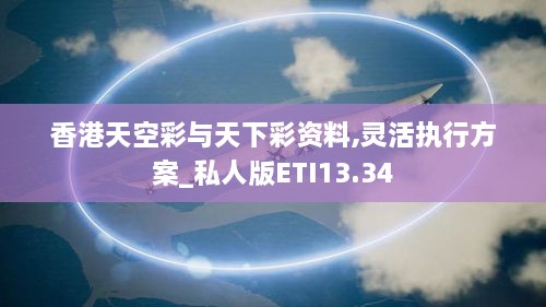 香港天空彩与天下彩资料,灵活执行方案_私人版ETI13.34