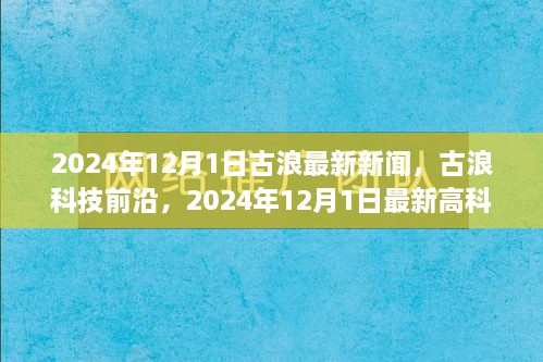 古浪科技前沿深度解析，最新高科技产品报道与深度探讨（古浪最新新闻，2024年12月1日）