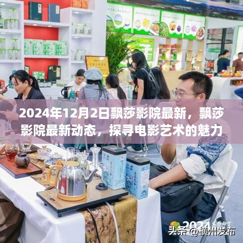 飘莎影院最新动态揭秘，电影艺术魅力之旅（2024年12月2日独家报道）