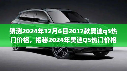 揭秘预测，2024年奥迪Q5热门价格走势及动态预测（针对2017款奥迪Q5）