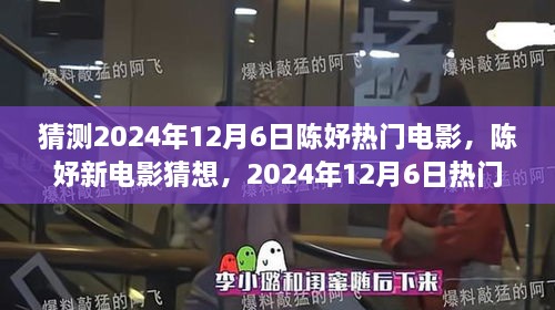 陈妤新电影猜想与深度解析，预测陈妤在2024年12月6日的热门电影风采