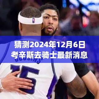 揭秘，考辛斯加盟骑士的最新动态，预测2024年12月6日的重磅消息！