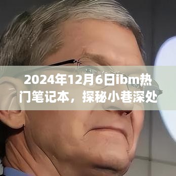 探秘小巷深处的宝藏，独家解读2024年12月6日IBM热门笔记本的奥秘