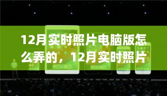 12月实时照片电脑版详解与应用评测，特性、体验与竞品对比