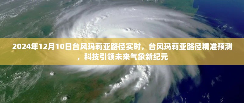 科技引领未来气象新纪元，台风玛莉亚路径精准预测及实时更新（2024年12月10日）