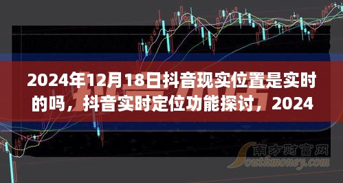 抖音实时定位功能探讨，定位准确性分析与展望（以2024年12月18日为例）