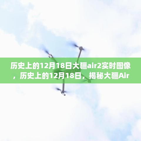 揭秘大疆Air 2实时图像技术的历史性突破，12月18日里程碑时刻回顾