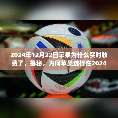 揭秘，苹果为何选择在2024年12月22日实施实时收费制度的原因分析。