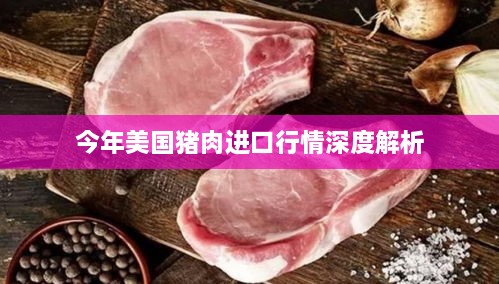 今年美国猪肉进口行情深度解析