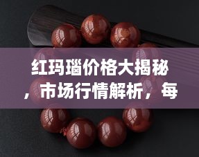 红玛瑙价格大揭秘，市场行情解析，每克售价多少？