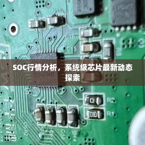 SOC行情分析，系统级芯片最新动态探索