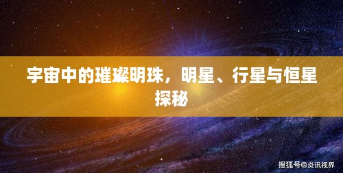 宇宙中的璀璨明珠，明星、行星与恒星探秘