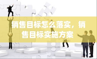 销售目标怎么落实，销售目标实施方案 